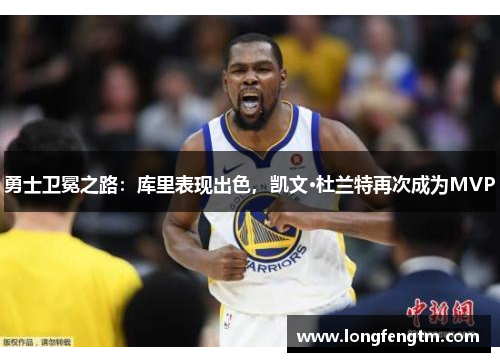 勇士卫冕之路：库里表现出色，凯文·杜兰特再次成为MVP